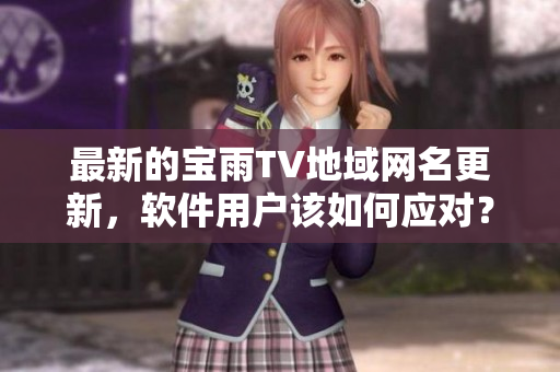 最新的寶雨TV地域網(wǎng)名更新，軟件用戶(hù)該如何應(yīng)對(duì)？