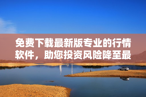 免費下載最新版專業(yè)的行情軟件，助您投資風(fēng)險降至最低！