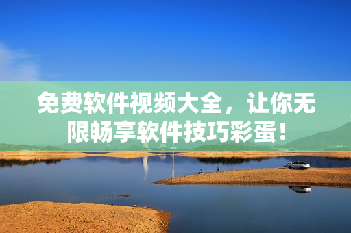 免費(fèi)軟件視頻大全，讓你無(wú)限暢享軟件技巧彩蛋！