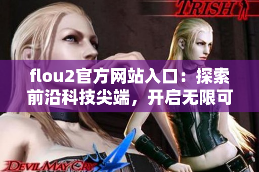 flou2官方網(wǎng)站入口：探索前沿科技尖端，開啟無限可能