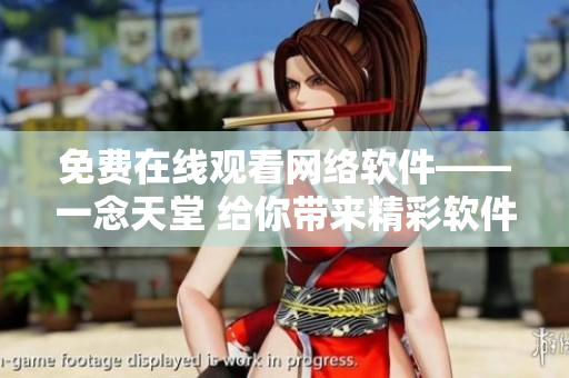 免費在線觀看網絡軟件——一念天堂 給你帶來精彩軟件世界 