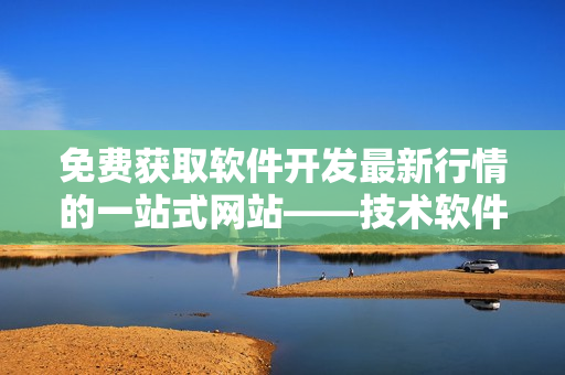 免費(fèi)獲取軟件開發(fā)最新行情的一站式網(wǎng)站——技術(shù)軟件行情網(wǎng)