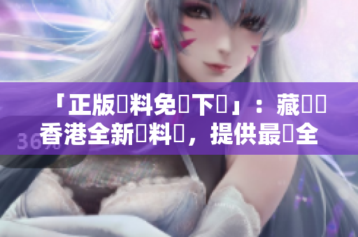「正版資料免費下載」：藏寶閣香港全新資料庫，提供最齊全的解謎數據！
