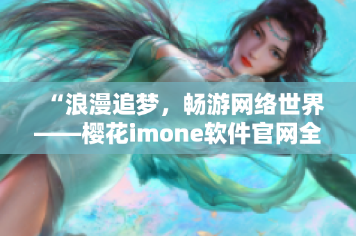 “浪漫追夢(mèng)，暢游網(wǎng)絡(luò)世界——櫻花imone軟件官網(wǎng)全面解析”