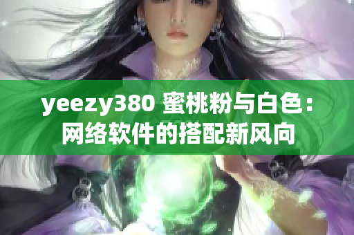 yeezy380 蜜桃粉與白色：網(wǎng)絡(luò)軟件的搭配新風(fēng)向