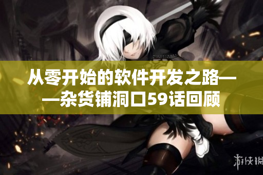 從零開始的軟件開發(fā)之路——雜貨鋪洞口59話回顧