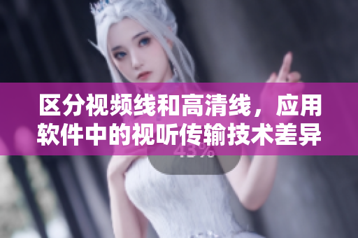 區(qū)分視頻線和高清線，應(yīng)用軟件中的視聽傳輸技術(shù)差異