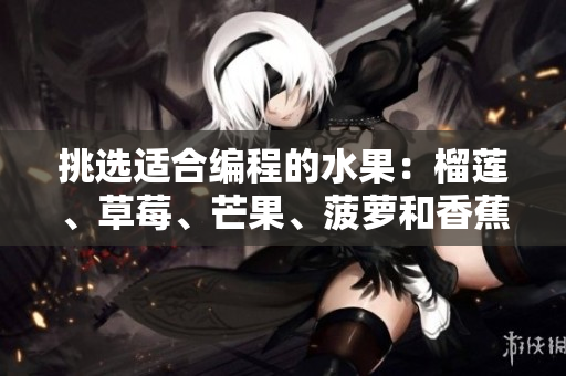 挑選適合編程的水果：榴蓮、草莓、芒果、菠蘿和香蕉詳細解析