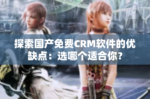 探索國產(chǎn)免費(fèi)CRM軟件的優(yōu)缺點(diǎn)：選哪個(gè)適合你？