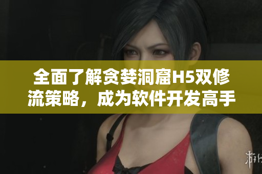 全面了解貪婪洞窟H5雙修流策略，成為軟件開(kāi)發(fā)高手