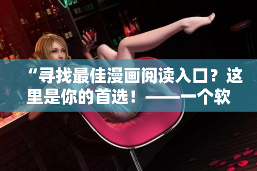 “尋找最佳漫畫閱讀入口？這里是你的首選！——一個軟件編輯的經(jīng)驗分享”