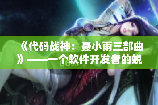 《代碼戰(zhàn)神：聶小雨三部曲》——一個軟件開發(fā)者的蛻變