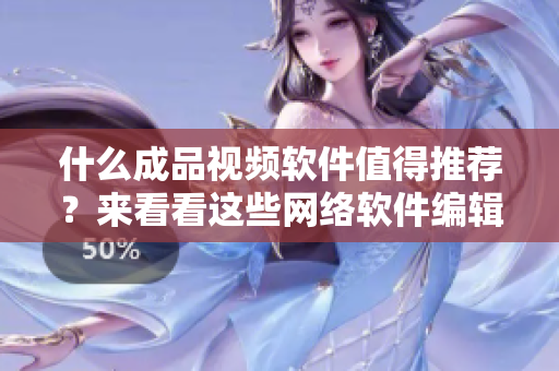 什么成品視頻軟件值得推薦？來看看這些網(wǎng)絡(luò)軟件編輯推薦的好選擇