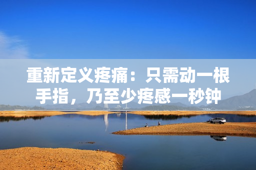 重新定義疼痛：只需動一根手指，乃至少疼感一秒鐘