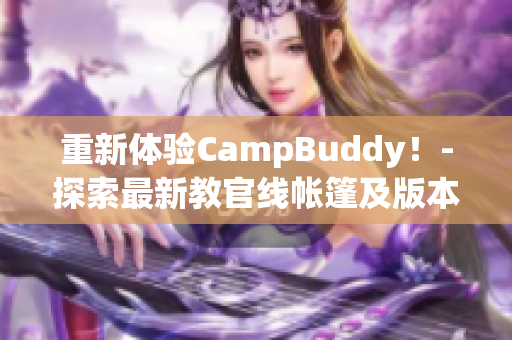 重新體驗CampBuddy！-探索最新教官線帳篷及版本更新。