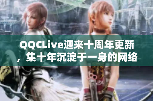 QQCLive迎來(lái)十周年更新，集十年沉淀于一身的網(wǎng)絡(luò)軟件更加強(qiáng)勁高效