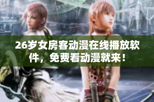 26歲女房客動漫在線播放軟件，免費(fèi)看動漫就來！