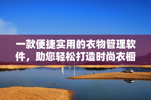 一款便捷實(shí)用的衣物管理軟件，助您輕松打造時尚衣櫥