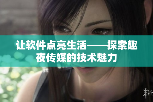 讓軟件點亮生活——探索趣夜傳媒的技術魅力
