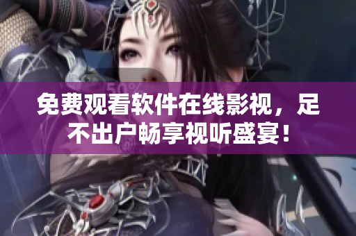免費觀看軟件在線影視，足不出戶暢享視聽盛宴！