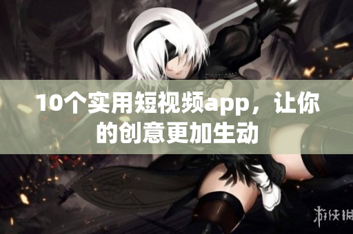 10個(gè)實(shí)用短視頻app，讓你的創(chuàng)意更加生動(dòng)