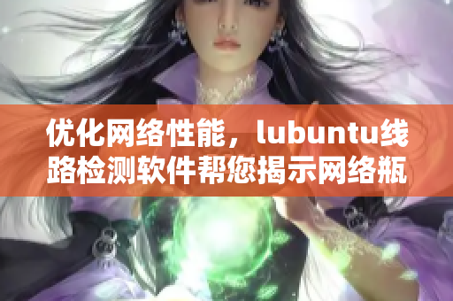優(yōu)化網(wǎng)絡(luò)性能，lubuntu線路檢測軟件幫您揭示網(wǎng)絡(luò)瓶頸