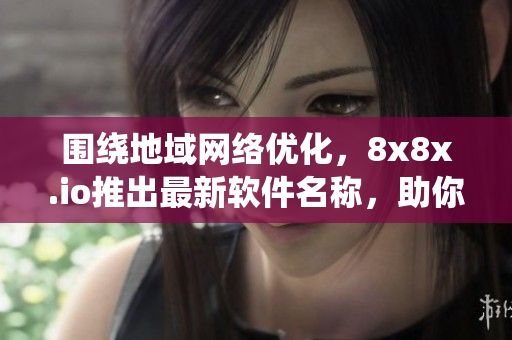 圍繞地域網(wǎng)絡(luò)優(yōu)化，8x8x.io推出最新軟件名稱，助你暢游優(yōu)質(zhì)網(wǎng)絡(luò)。