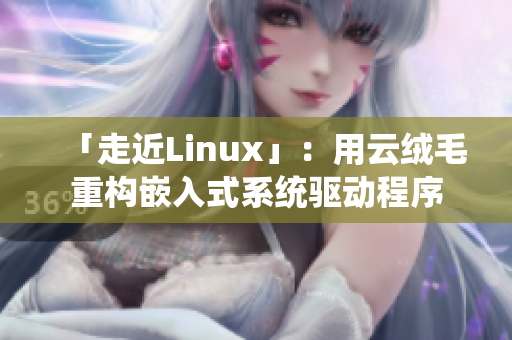 「走近Linux」：用云絨毛重構(gòu)嵌入式系統(tǒng)驅(qū)動程序