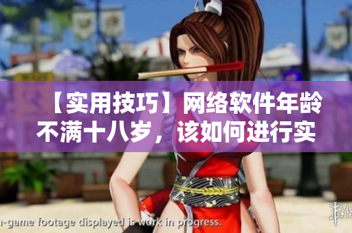【實(shí)用技巧】網(wǎng)絡(luò)軟件年齡不滿十八歲，該如何進(jìn)行實(shí)名認(rèn)證？