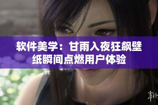 軟件美學(xué)：甘雨入夜狂飆壁紙瞬間點燃用戶體驗