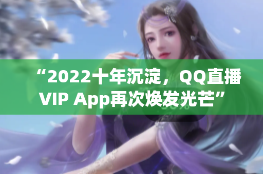 “2022十年沉淀，QQ直播VIP App再次煥發(fā)光芒”