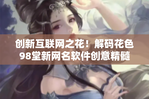創(chuàng)新互聯(lián)網(wǎng)之花！解碼花色98堂新網(wǎng)名軟件創(chuàng)意精髓