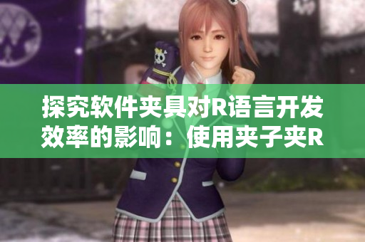探究軟件夾具對R語言開發(fā)效率的影響：使用夾子夾R頭的最佳實(shí)踐