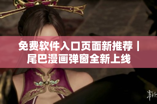 免費(fèi)軟件入口頁(yè)面新推薦｜尾巴漫畫彈窗全新上線