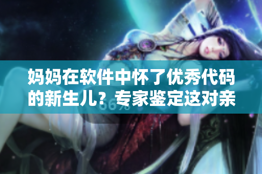 媽媽在軟件中懷了優(yōu)秀代碼的新生兒？專家鑒定這對(duì)親子關(guān)系！