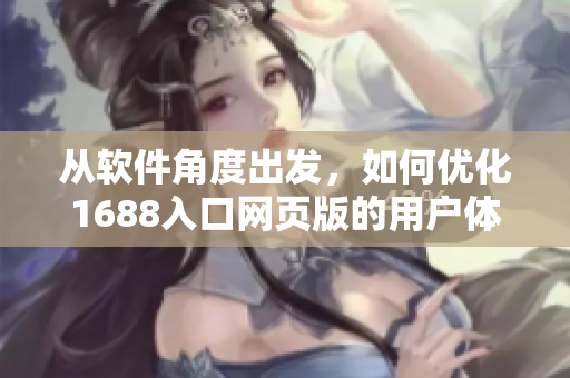 從軟件角度出發(fā)，如何優(yōu)化1688入口網(wǎng)頁版的用戶體驗？