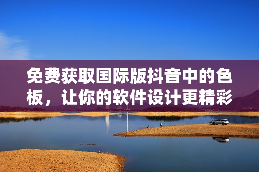 免費(fèi)獲取國際版抖音中的色板，讓你的軟件設(shè)計(jì)更精彩！