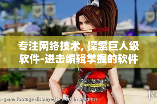 專注網(wǎng)絡(luò)技術(shù), 探索巨人級軟件-進(jìn)擊編輯掌握的軟件世界