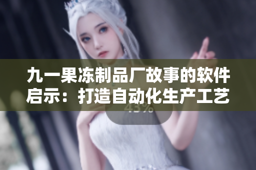 九一果凍制品廠故事的軟件啟示：打造自動化生產(chǎn)工藝的關(guān)鍵成功因素!