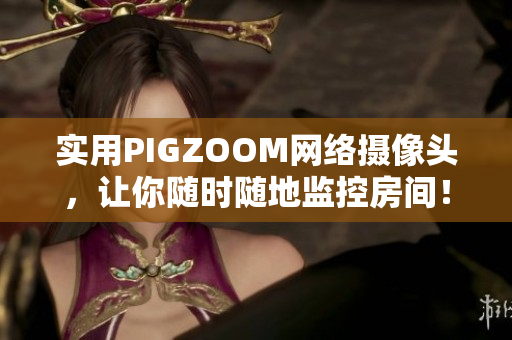 實(shí)用PIGZOOM網(wǎng)絡(luò)攝像頭，讓你隨時(shí)隨地監(jiān)控房間！