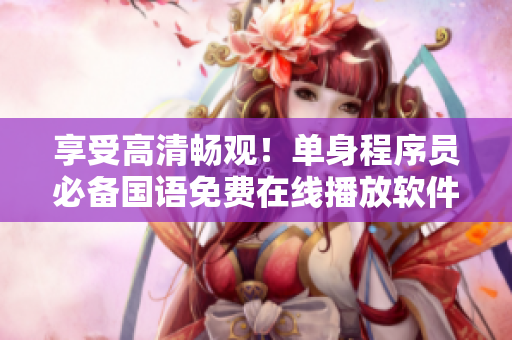 享受高清暢觀！單身程序員必備國語免費(fèi)在線播放軟件！