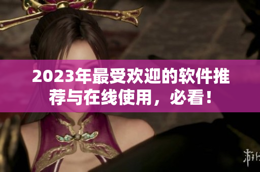 2023年最受歡迎的軟件推薦與在線使用，必看！