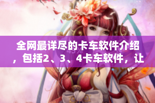 全網(wǎng)最詳盡的卡車軟件介紹，包括2、3、4卡車軟件，讓你輕松掌握技巧！