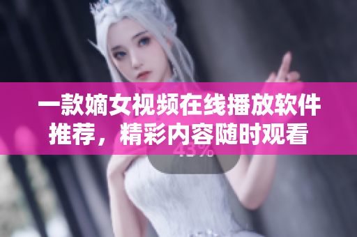 一款嫡女視頻在線播放軟件推薦，精彩內(nèi)容隨時(shí)觀看