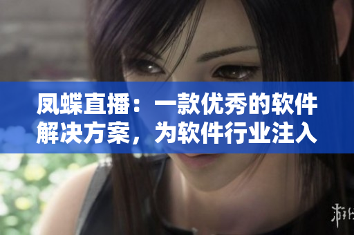 鳳蝶直播：一款優(yōu)秀的軟件解決方案，為軟件行業(yè)注入活力