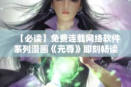 【必讀】免費連載網(wǎng)絡(luò)軟件系列漫畫《元尊》即刻暢讀！