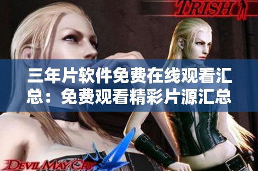 三年片軟件免費在線觀看匯總：免費觀看精彩片源匯總