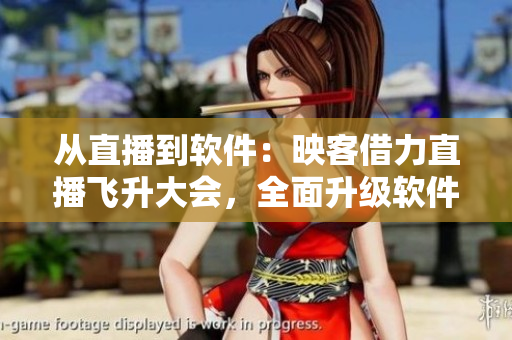 從直播到軟件：映客借力直播飛升大會(huì)，全面升級(jí)軟件服務(wù)