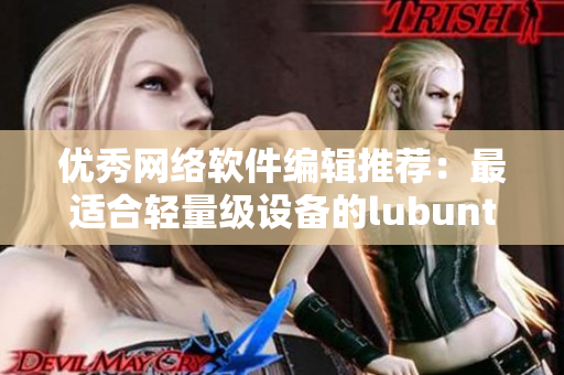 優(yōu)秀網(wǎng)絡(luò)軟件編輯推薦：最適合輕量級設(shè)備的lubuntu網(wǎng)絡(luò)連接測試方案