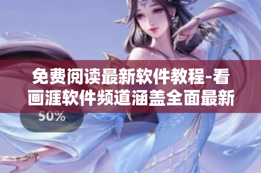 免費閱讀最新軟件教程-看畫涯軟件頻道涵蓋全面最新資訊
